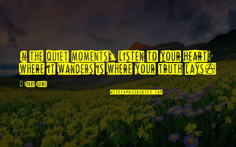 Believe In Love Quotes By Nikki Rowe: In the quiet moments, listen to your heart;