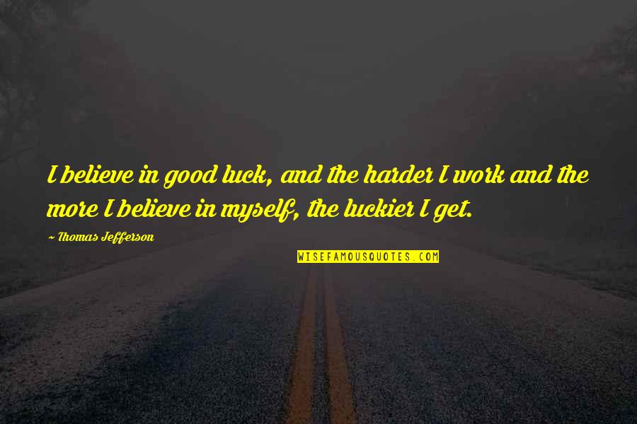Believe In Luck Quotes By Thomas Jefferson: I believe in good luck, and the harder Believe In Luck Quotes By Thomas Jefferson: I believe in good luck, and the harder