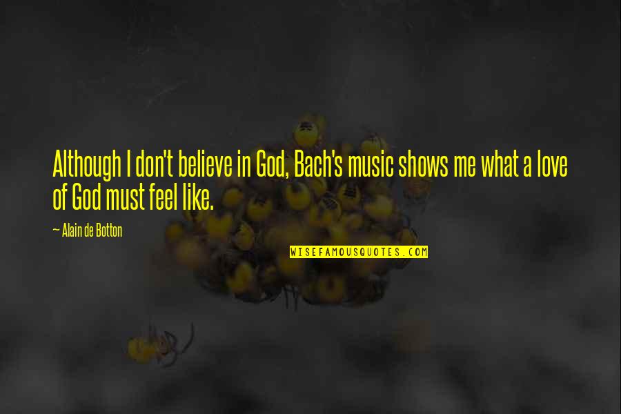 Believe In Me Love Quotes By Alain De Botton: Although I don't believe in God, Bach's music