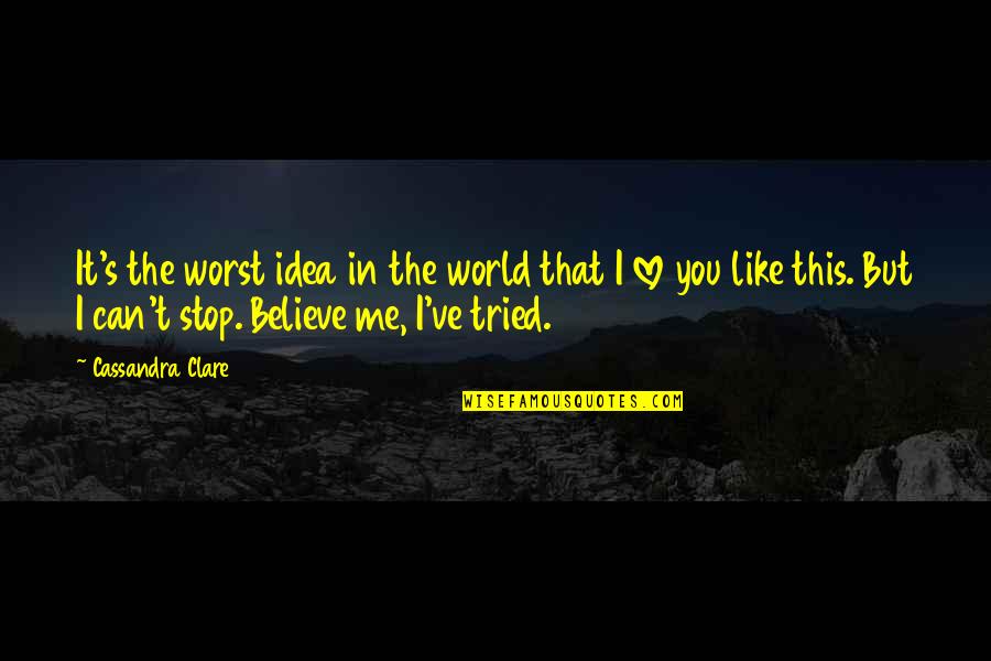 Believe In Me Love Quotes By Cassandra Clare: It's the worst idea in the world that