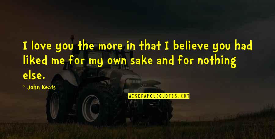Believe In Me My Love Quotes By John Keats: I love you the more in that I Believe In Me My Love Quotes By John Keats: I love you the more in that I