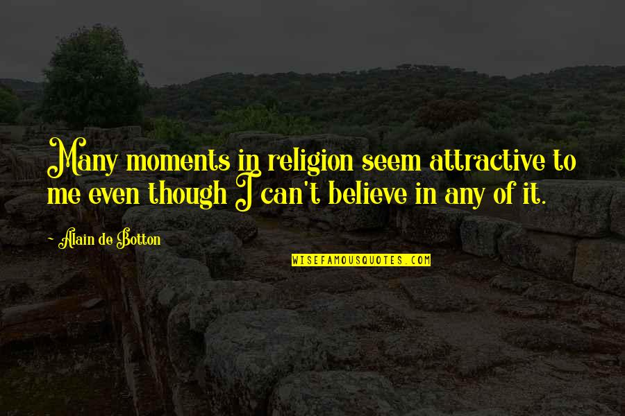 Believe In Me Quotes By Alain De Botton: Many moments in religion seem attractive to me
