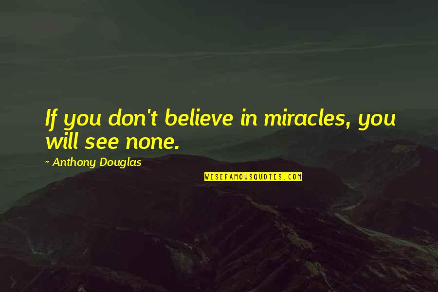 Believe In Miracle Quotes By Anthony Douglas: If you don't believe in miracles, you will Believe In Miracle Quotes By Anthony Douglas: If you don't believe in miracles, you will
