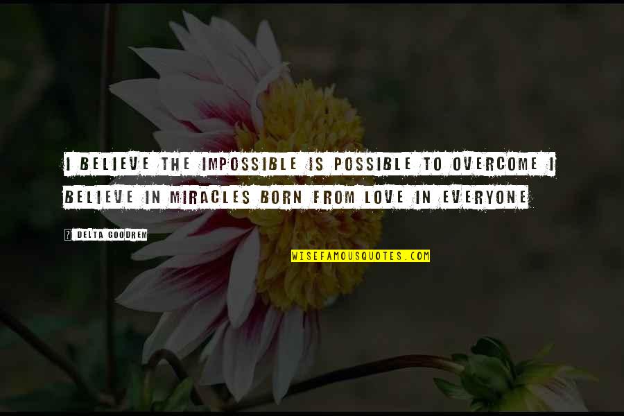 Believe In Miracle Quotes By Delta Goodrem: I believe the impossible is possible to overcome Believe In Miracle Quotes By Delta Goodrem: I believe the impossible is possible to overcome