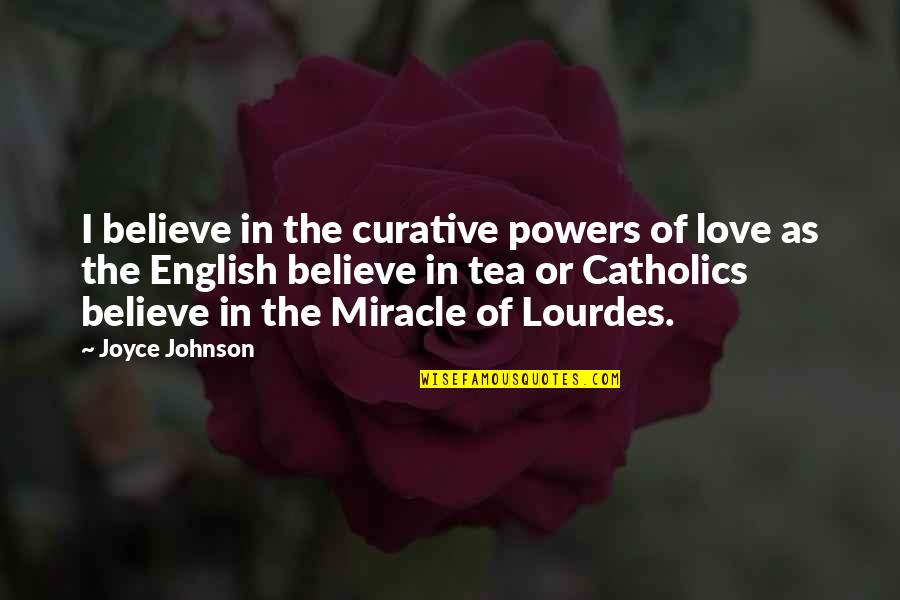 Believe In Miracle Quotes By Joyce Johnson: I believe in the curative powers of love Believe In Miracle Quotes By Joyce Johnson: I believe in the curative powers of love
