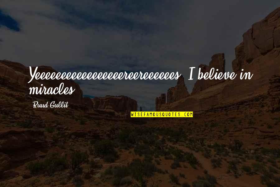 Believe In Miracle Quotes By Ruud Gullit: Yeeeeeeeeeeeeeeeeereereeeeees. I believe in miracles. Believe In Miracle Quotes By Ruud Gullit: Yeeeeeeeeeeeeeeeeereereeeeees. I believe in miracles.
