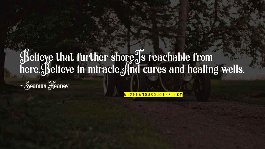 Believe In Miracle Quotes By Seamus Heaney: Believe that further shoreIs reachable from here.Believe in Believe In Miracle Quotes By Seamus Heaney: Believe that further shoreIs reachable from here.Believe in