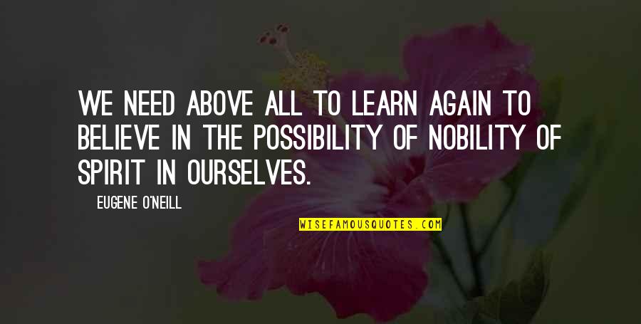 Believe In Ourselves Quotes By Eugene O'Neill: We need above all to learn again to