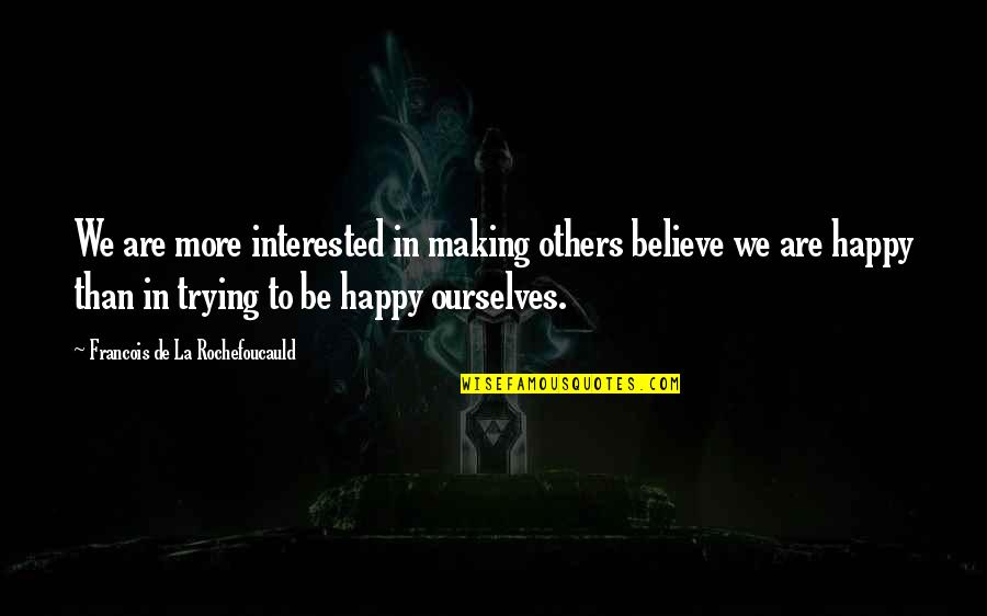 Believe In Ourselves Quotes By Francois De La Rochefoucauld: We are more interested in making others believe