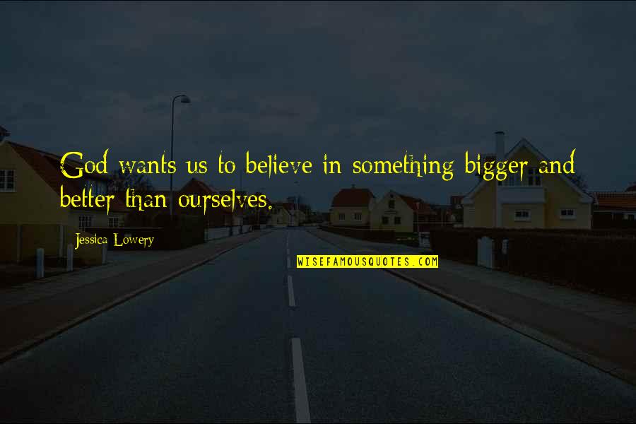 Believe In Ourselves Quotes By Jessica Lowery: God wants us to believe in something bigger