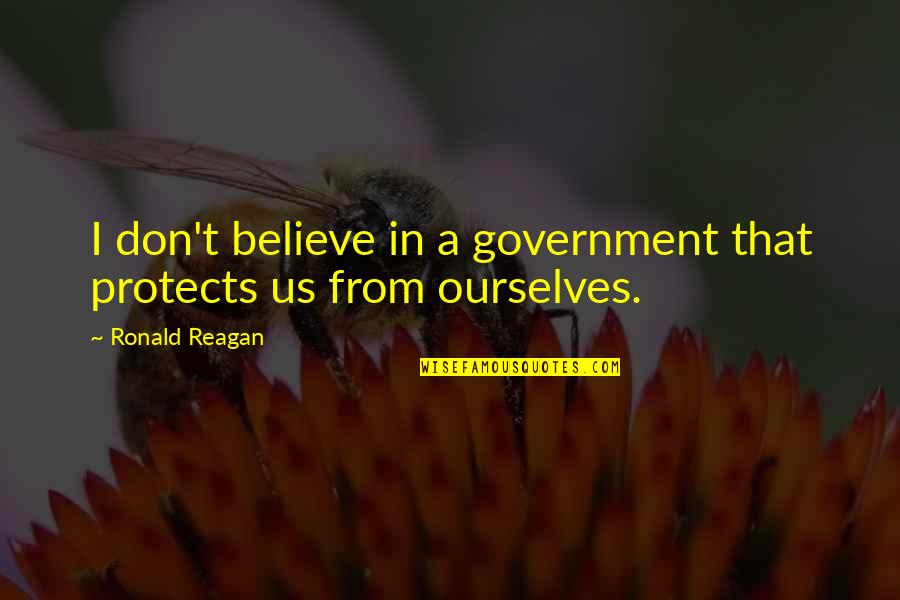 Believe In Ourselves Quotes By Ronald Reagan: I don't believe in a government that protects