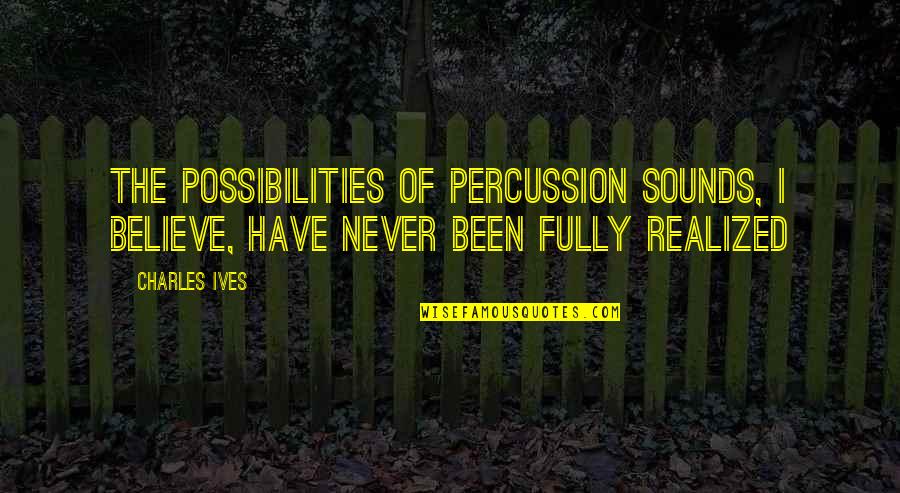 Believe In Possibilities Quotes By Charles Ives: The possibilities of percussion sounds, I believe, have
