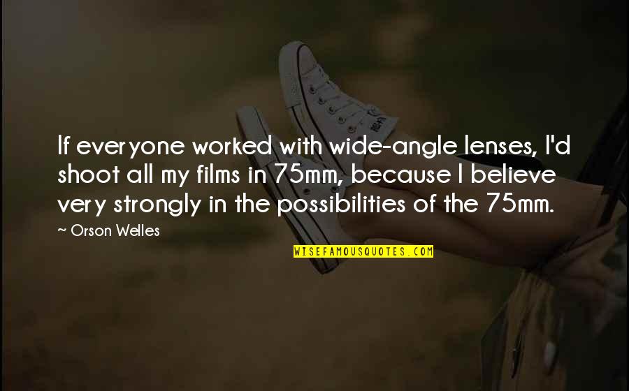 Believe In Possibilities Quotes By Orson Welles: If everyone worked with wide-angle lenses, I'd shoot Believe In Possibilities Quotes By Orson Welles: If everyone worked with wide-angle lenses, I'd shoot