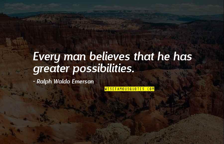 Believe In Possibilities Quotes By Ralph Waldo Emerson: Every man believes that he has greater possibilities. Believe In Possibilities Quotes By Ralph Waldo Emerson: Every man believes that he has greater possibilities.