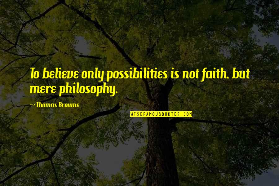 Believe In Possibilities Quotes By Thomas Browne: To believe only possibilities is not faith, but Believe In Possibilities Quotes By Thomas Browne: To believe only possibilities is not faith, but