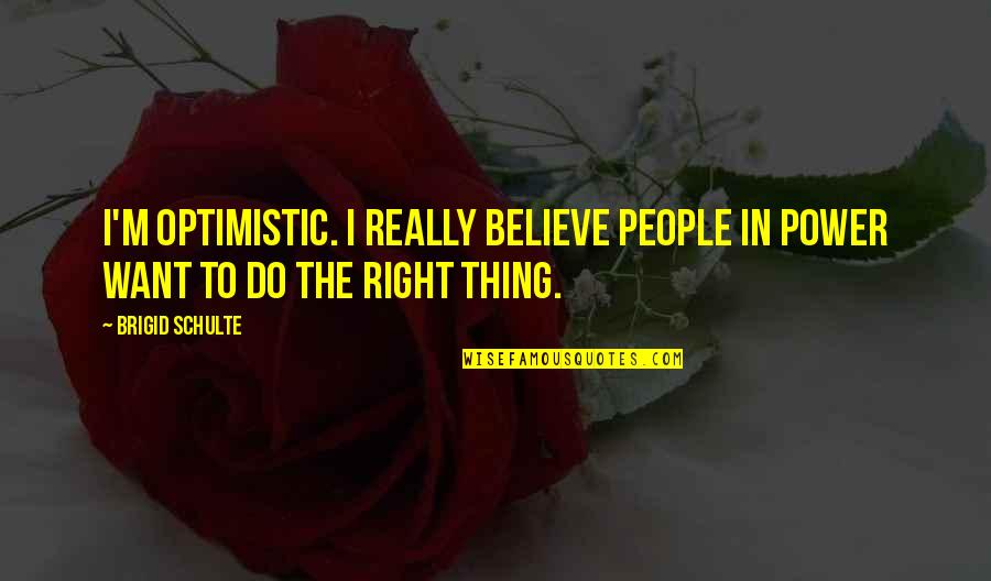 Believe In Quotes By Brigid Schulte: I'm optimistic. I really believe people in power