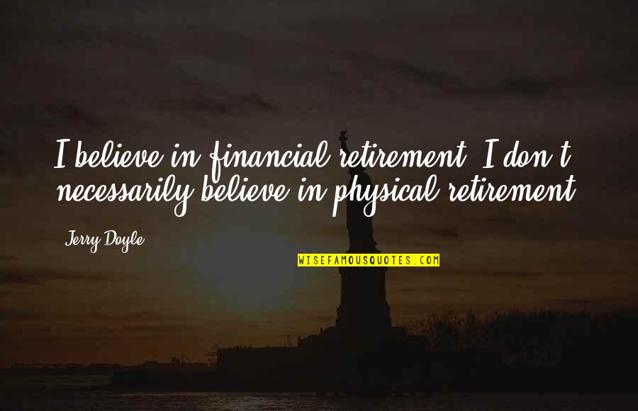 Believe In Quotes By Jerry Doyle: I believe in financial retirement. I don't necessarily