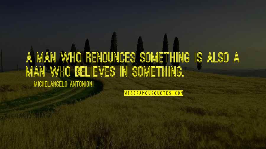 Believe In Quotes By Michelangelo Antonioni: A man who renounces something is also a