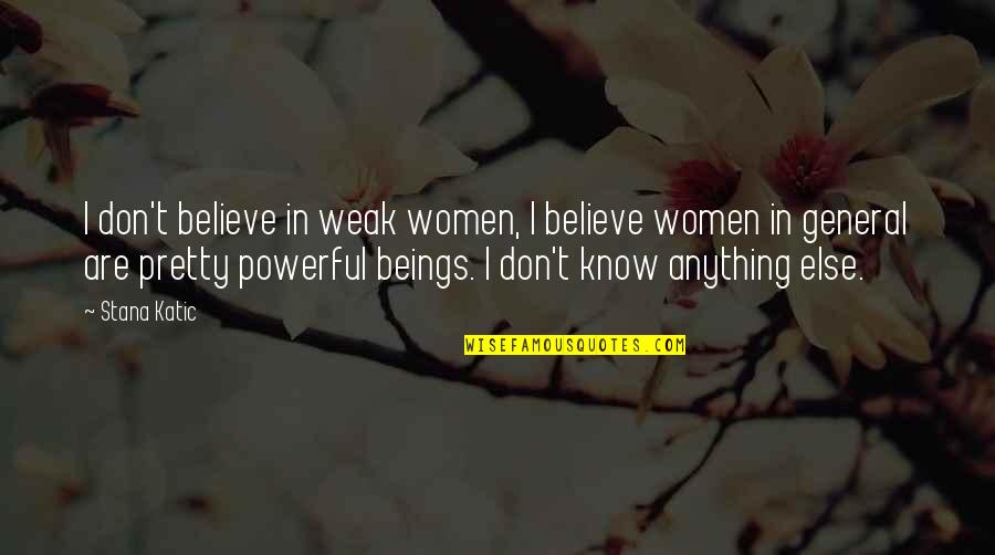 Believe In Quotes By Stana Katic: I don't believe in weak women, I believe