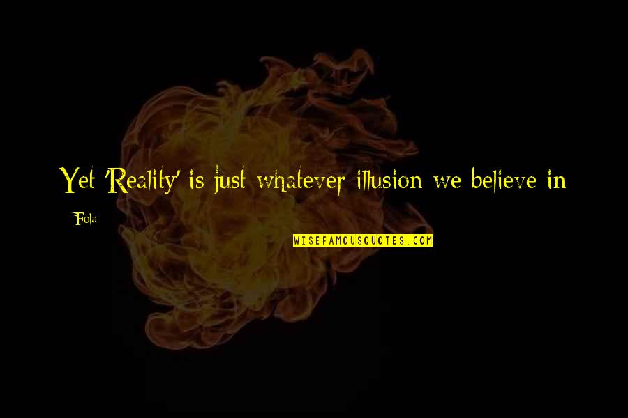 Believe In Reality Quotes By Fola: Yet 'Reality' is just whatever illusion we believe