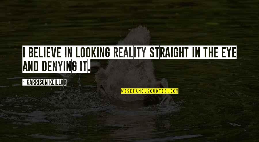 Believe In Reality Quotes By Garrison Keillor: I believe in looking reality straight in the