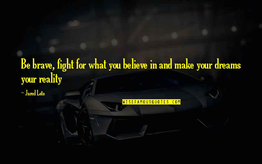 Believe In Reality Quotes By Jared Leto: Be brave, fight for what you believe in