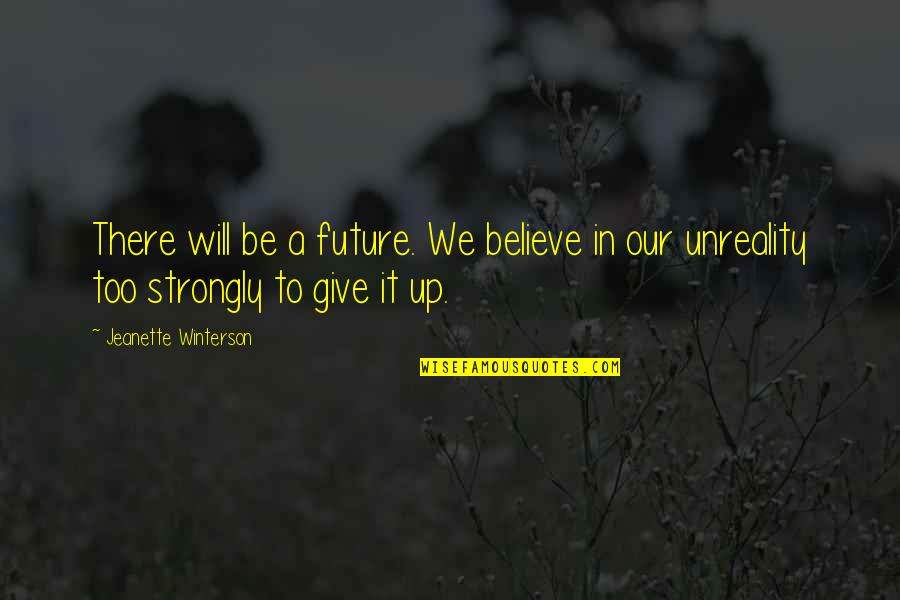 Believe In Reality Quotes By Jeanette Winterson: There will be a future. We believe in