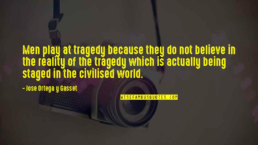 Believe In Reality Quotes By Jose Ortega Y Gasset: Men play at tragedy because they do not