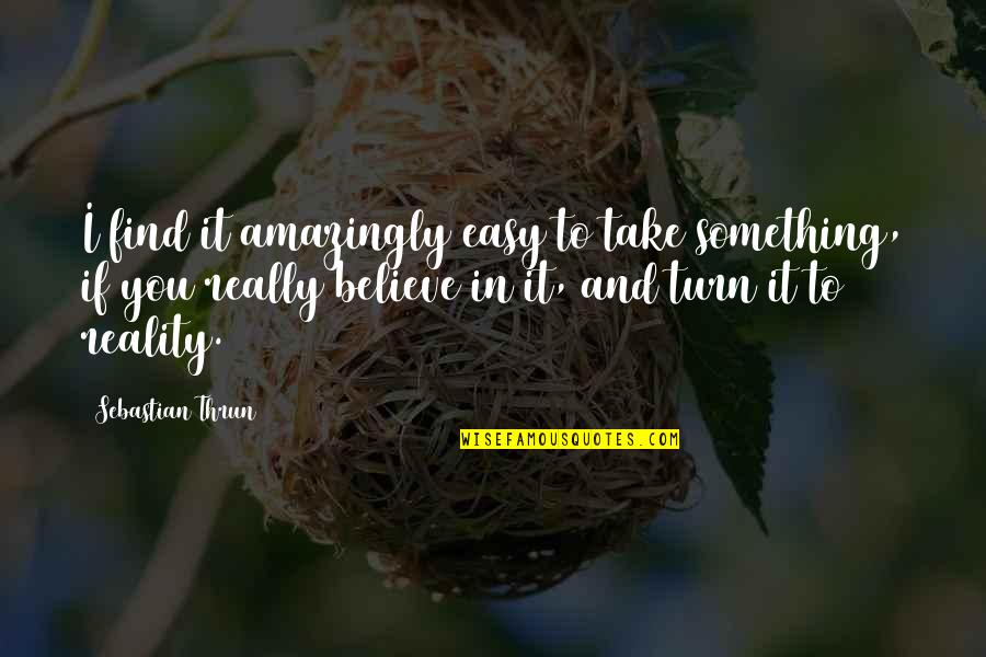 Believe In Reality Quotes By Sebastian Thrun: I find it amazingly easy to take something,