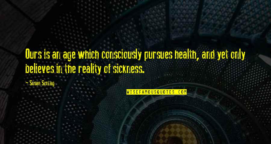 Believe In Reality Quotes By Susan Sontag: Ours is an age which consciously pursues health,