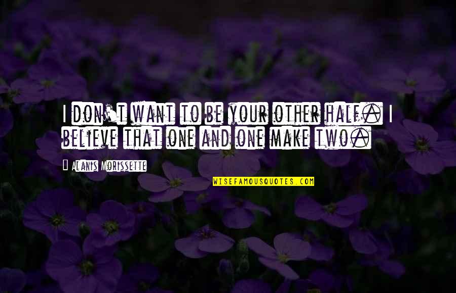 Believe In Relationship Quotes By Alanis Morissette: I don't want to be your other half.