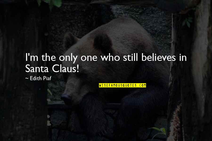 Believe In Santa Claus Quotes By Edith Piaf: I'm the only one who still believes in