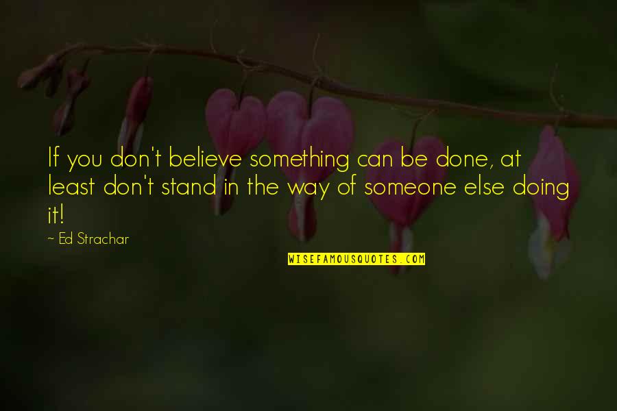 Believe In Someone Else Quotes By Ed Strachar: If you don't believe something can be done,