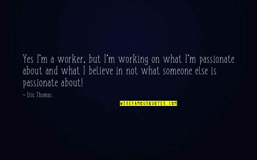 Believe In Someone Else Quotes By Eric Thomas: Yes I'm a worker, but I'm working on