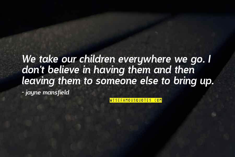 Believe In Someone Else Quotes By Jayne Mansfield: We take our children everywhere we go. I