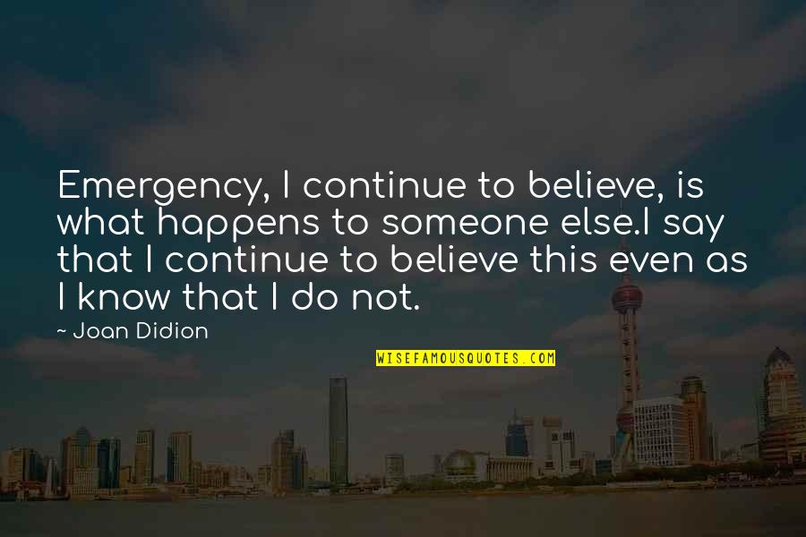 Believe In Someone Else Quotes By Joan Didion: Emergency, I continue to believe, is what happens