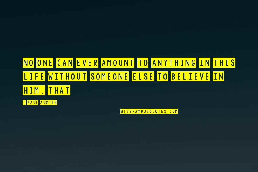 Believe In Someone Else Quotes By Paul Auster: No one can ever amount to anything in