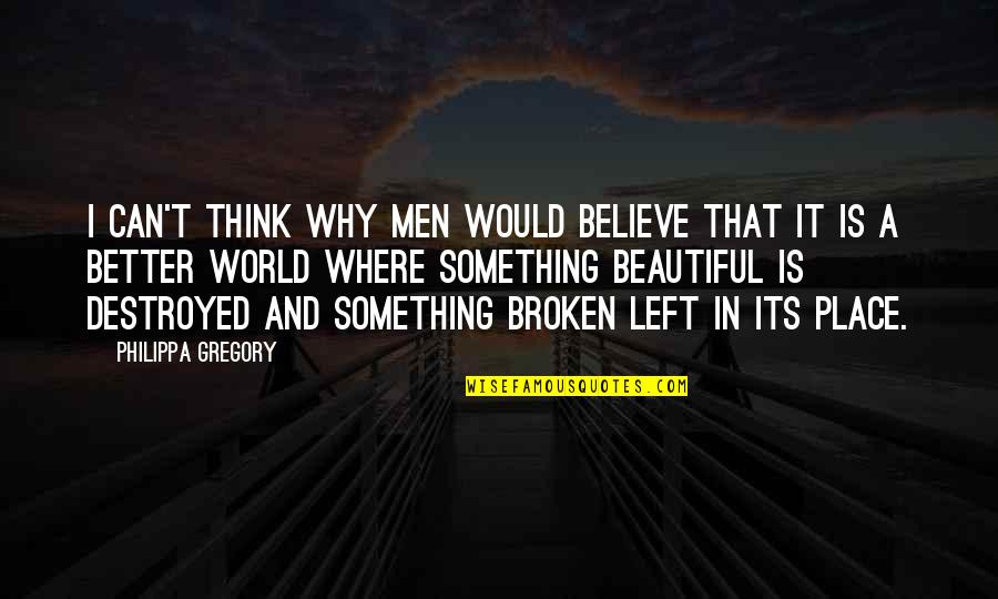 Believe In Something Beautiful Quotes By Philippa Gregory: I can't think why men would believe that