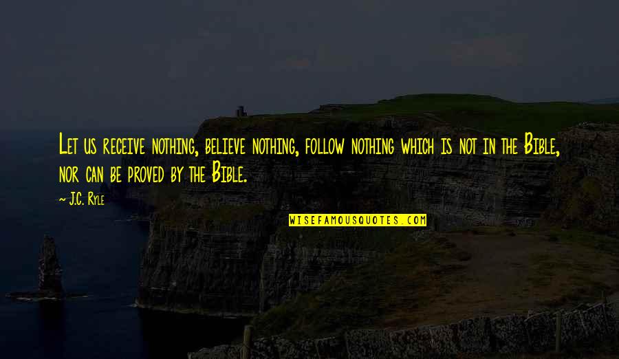 Believe In The Bible Quotes By J.C. Ryle: Let us receive nothing, believe nothing, follow nothing