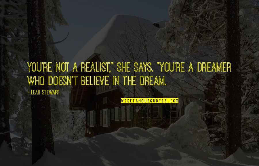 Believe In The Dream Quotes By Leah Stewart: You're not a realist," she says. "You're a