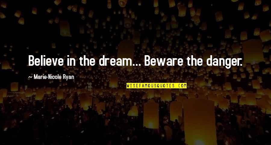 Believe In The Dream Quotes By Marie-Nicole Ryan: Believe in the dream... Beware the danger.