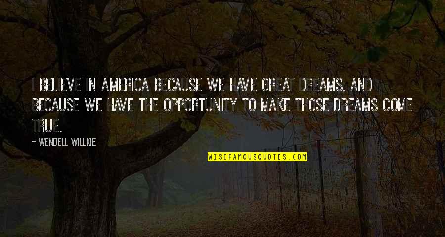 Believe In The Dream Quotes By Wendell Willkie: I believe in America because we have great