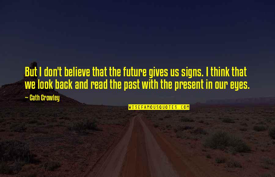 Believe In The Future Quotes By Cath Crowley: But I don't believe that the future gives