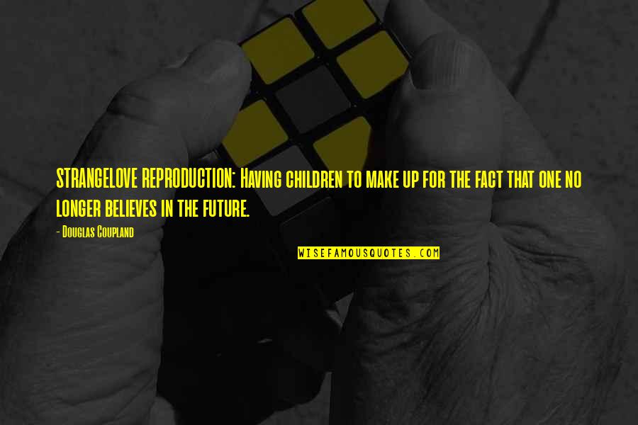 Believe In The Future Quotes By Douglas Coupland: STRANGELOVE REPRODUCTION: Having children to make up for
