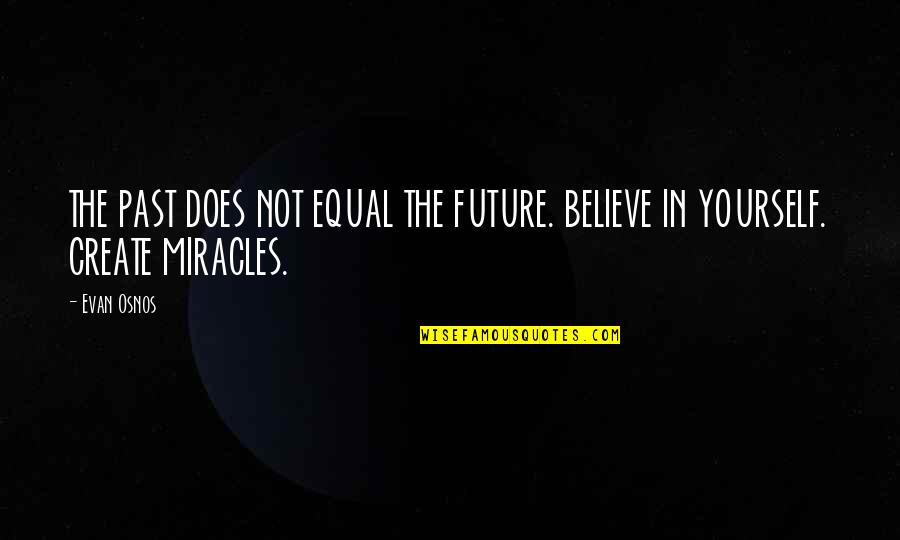 Believe In The Future Quotes By Evan Osnos: THE PAST DOES NOT EQUAL THE FUTURE. BELIEVE