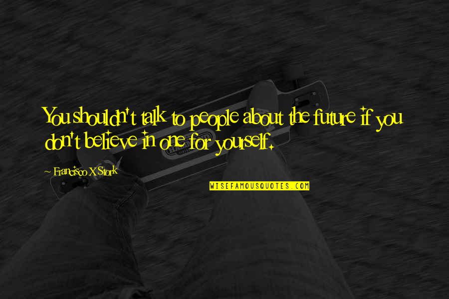 Believe In The Future Quotes By Francisco X Stork: You shouldn't talk to people about the future