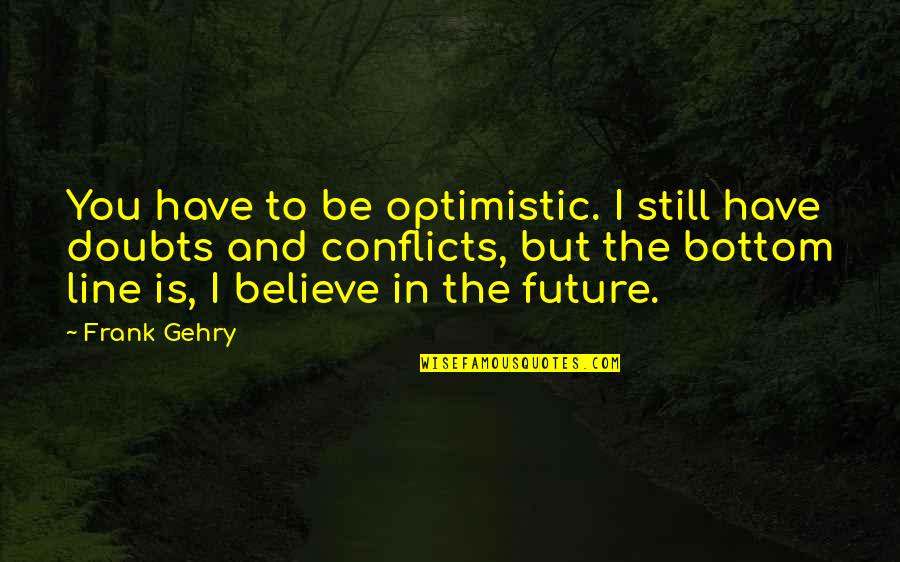Believe In The Future Quotes By Frank Gehry: You have to be optimistic. I still have