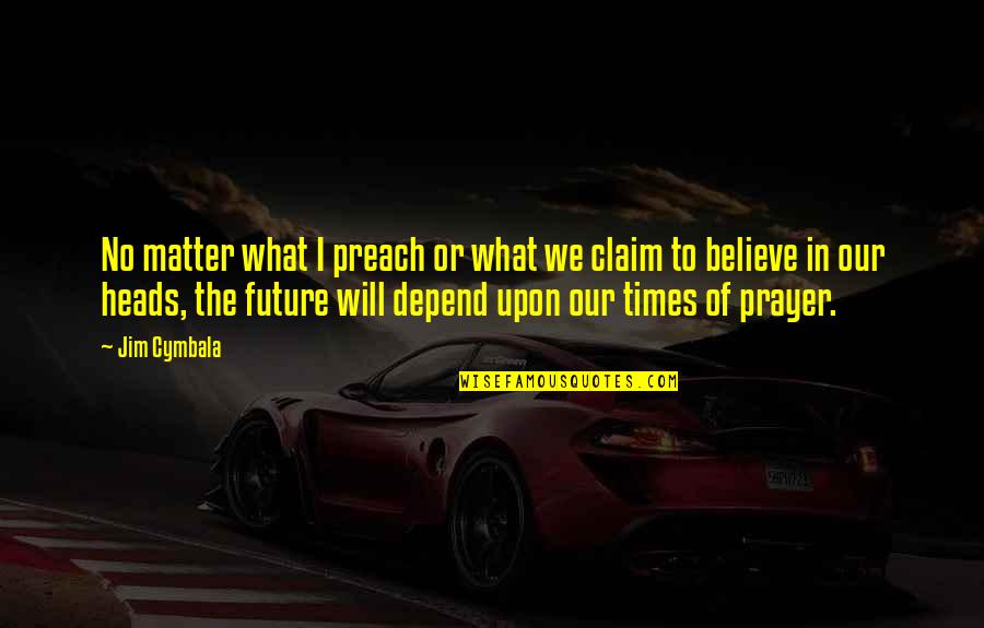 Believe In The Future Quotes By Jim Cymbala: No matter what I preach or what we