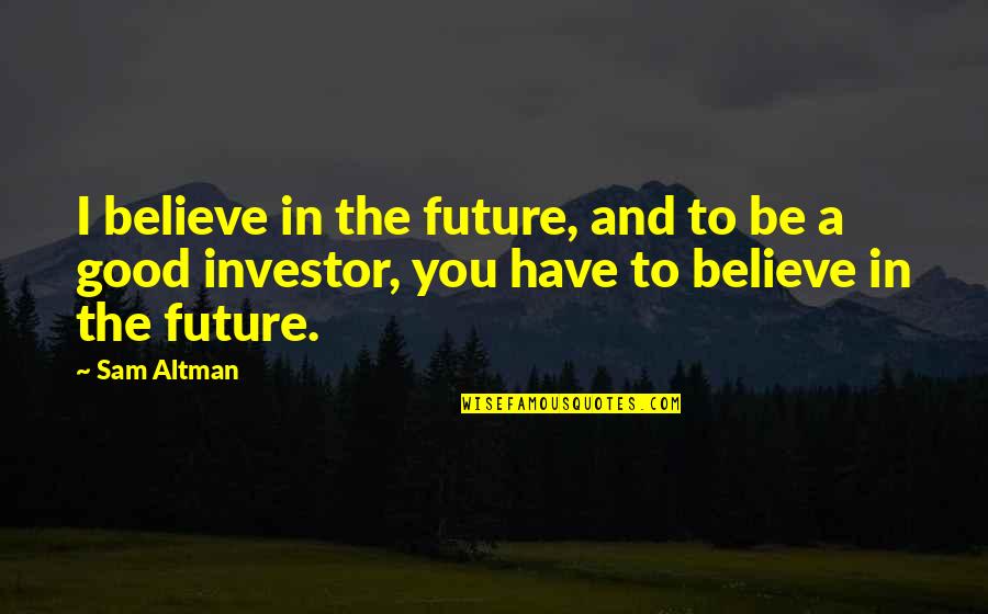 Believe In The Future Quotes By Sam Altman: I believe in the future, and to be