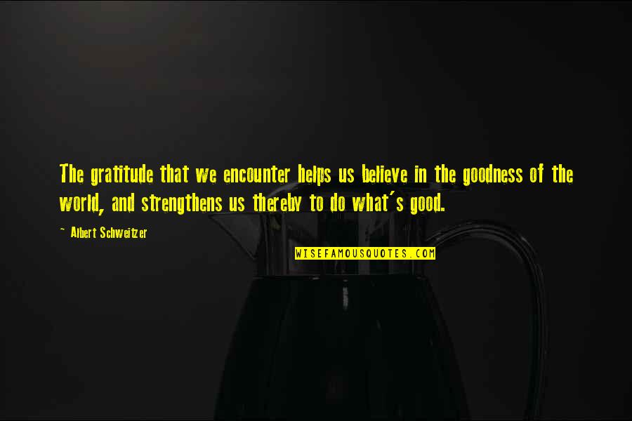 Believe In The Good Quotes By Albert Schweitzer: The gratitude that we encounter helps us believe
